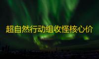 超自然行动组收怪核心价值解析：从威胁到宝藏的策略革命